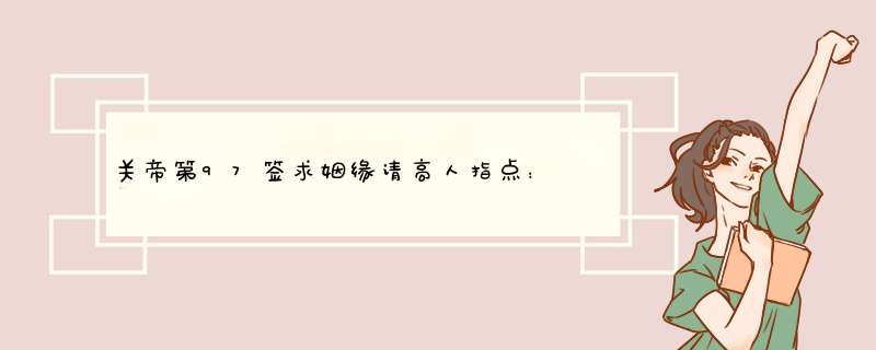 关帝第97签求姻缘请高人指点： 五十功名心已灰、那知富贵逼人来、更行好事存方寸、寿比冈陵位鼎台。,第1张